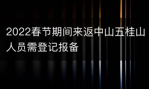 2022春节期间来返中山五桂山人员需登记报备
