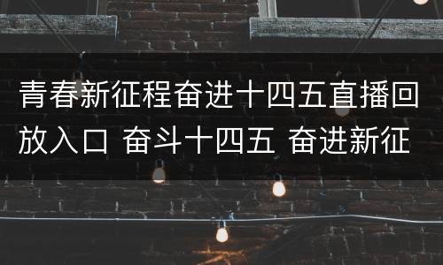 青春新征程奋进十四五直播回放入口 奋斗十四五 奋进新征程视频