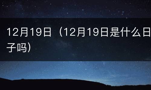 12月19日（12月19日是什么日子吗）