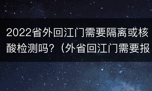 2022省外回江门需要隔离或核酸检测吗?（外省回江门需要报备吗）