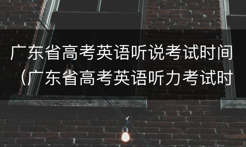 广东省高考英语听说考试时间（广东省高考英语听力考试时间）