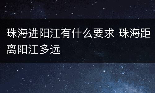 珠海进阳江有什么要求 珠海距离阳江多远