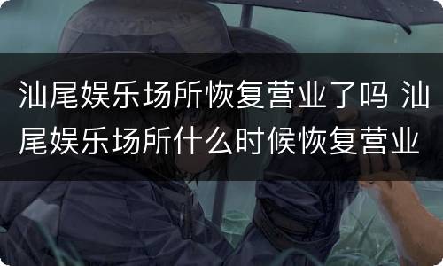 汕尾娱乐场所恢复营业了吗 汕尾娱乐场所什么时候恢复营业