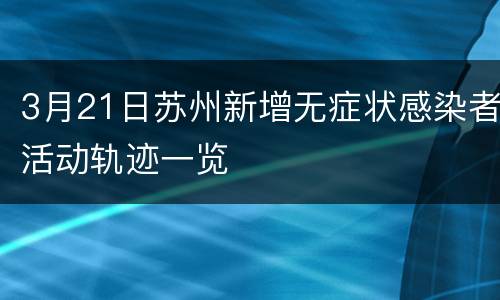 3月21日苏州新增无症状感染者活动轨迹一览
