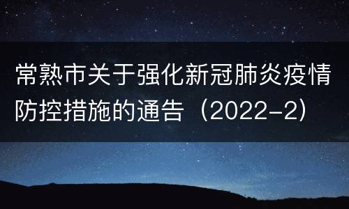 常熟市关于强化新冠肺炎疫情防控措施的通告（2022-2）