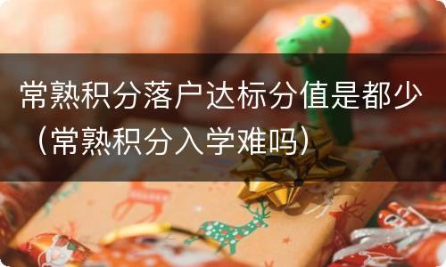 常熟积分落户达标分值是都少（常熟积分入学难吗）