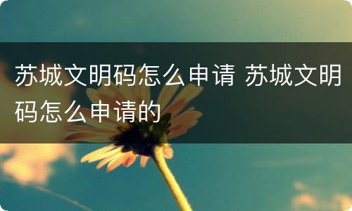 苏城文明码怎么申请 苏城文明码怎么申请的