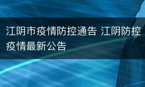 江阴市疫情防控通告 江阴防控疫情最新公告