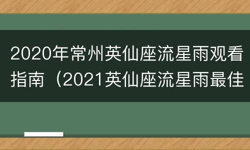 2020年常州英仙座流星雨观看指南（2021英仙座流星雨最佳观赏地点）