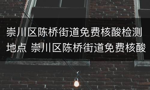 崇川区陈桥街道免费核酸检测地点 崇川区陈桥街道免费核酸检测地点电话