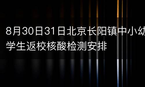 8月30日31日北京长阳镇中小幼学生返校核酸检测安排