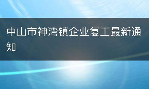 中山市神湾镇企业复工最新通知