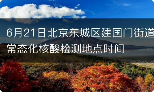 6月21日北京东城区建国门街道常态化核酸检测地点时间