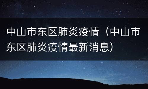中山市东区肺炎疫情（中山市东区肺炎疫情最新消息）