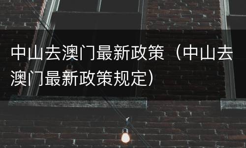 中山去澳门最新政策（中山去澳门最新政策规定）