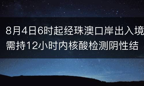 8月4日6时起经珠澳口岸出入境需持12小时内核酸检测阴性结果证明