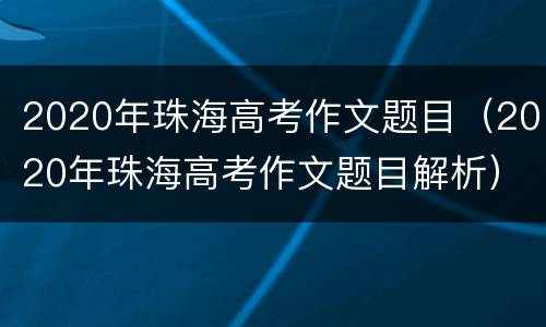 2020年珠海高考作文题目（2020年珠海高考作文题目解析）