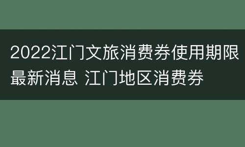 2022江门文旅消费券使用期限最新消息 江门地区消费券