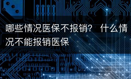 哪些情况医保不报销？ 什么情况不能报销医保