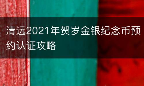 清远2021年贺岁金银纪念币预约认证攻略