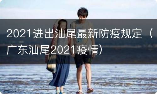 2021进出汕尾最新防疫规定（广东汕尾2021疫情）