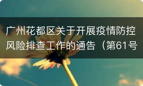 广州花都区关于开展疫情防控风险排查工作的通告（第61号）