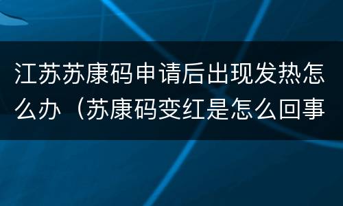 江苏苏康码申请后出现发热怎么办（苏康码变红是怎么回事）