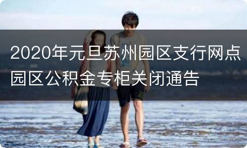 2020年元旦苏州园区支行网点园区公积金专柜关闭通告