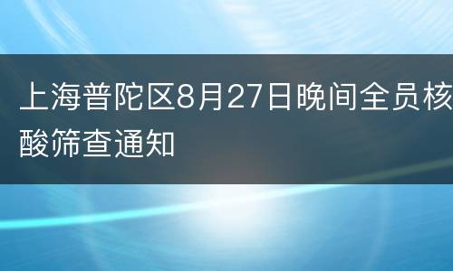上海普陀区8月27日晚间全员核酸筛查通知