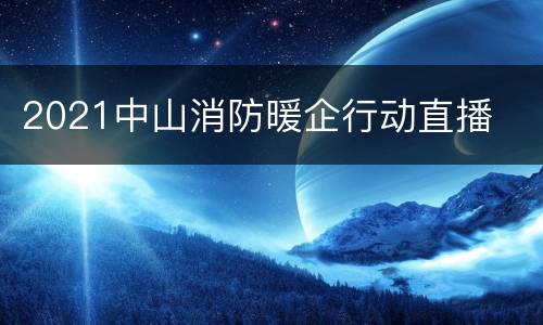 2021中山消防暖企行动直播
