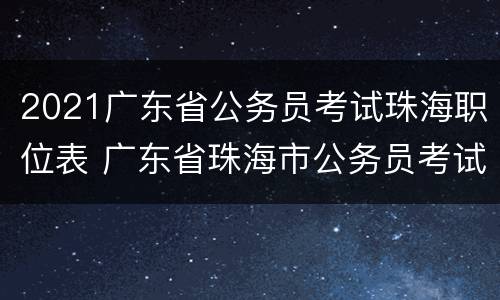 2021广东省公务员考试珠海职位表 广东省珠海市公务员考试职位表2021