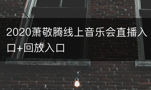 2020萧敬腾线上音乐会直播入口+回放入口