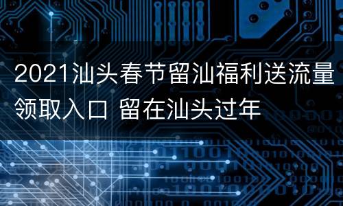 2021汕头春节留汕福利送流量领取入口 留在汕头过年