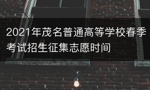 2021年茂名普通高等学校春季考试招生征集志愿时间