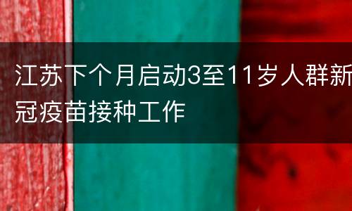 江苏下个月启动3至11岁人群新冠疫苗接种工作