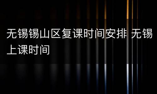 无锡锡山区复课时间安排 无锡上课时间