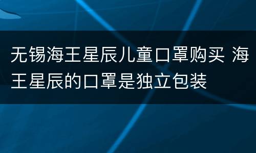 无锡海王星辰儿童口罩购买 海王星辰的口罩是独立包装