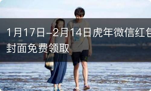 1月17日-2月14日虎年微信红包封面免费领取