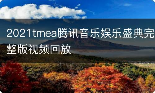 2021tmea腾讯音乐娱乐盛典完整版视频回放