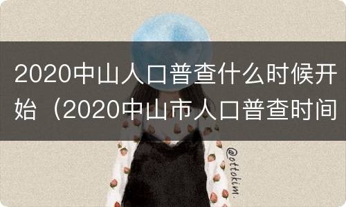 2020中山人口普查什么时候开始（2020中山市人口普查时间）