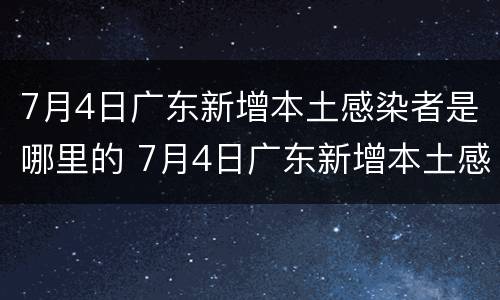 7月4日广东新增本土感染者是哪里的 7月4日广东新增本土感染者是哪里的人