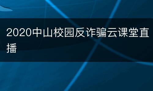 2020中山校园反诈骗云课堂直播