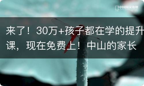 来了！30万+孩子都在学的提升课，现在免费上！中山的家长们赶紧了解！