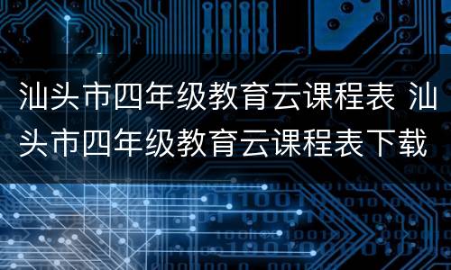 汕头市四年级教育云课程表 汕头市四年级教育云课程表下载