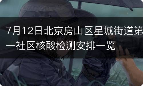 7月12日北京房山区星城街道第一社区核酸检测安排一览