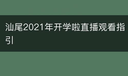汕尾2021年开学啦直播观看指引