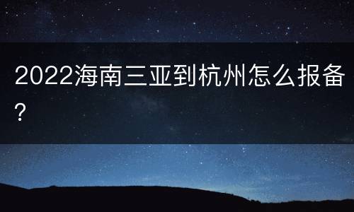 2022海南三亚到杭州怎么报备？