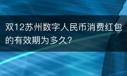 双12苏州数字人民币消费红包的有效期为多久?