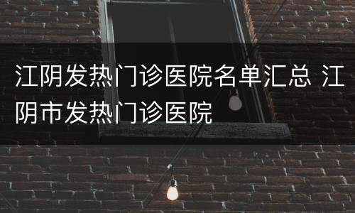 江阴发热门诊医院名单汇总 江阴市发热门诊医院