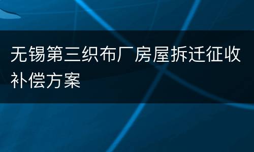无锡第三织布厂房屋拆迁征收补偿方案